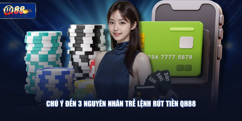 Chú ý đến 3 nguyên nhân trễ lệnh rút tiền QH88